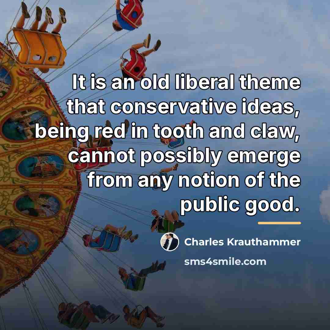“It is an old liberal theme that conservative ideas, being…” quote by Charles Krauthammer
