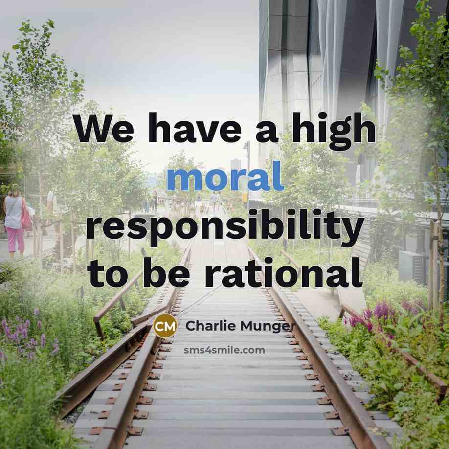 “We have a high moral responsibility to be rational…” quote by Charlie Munger