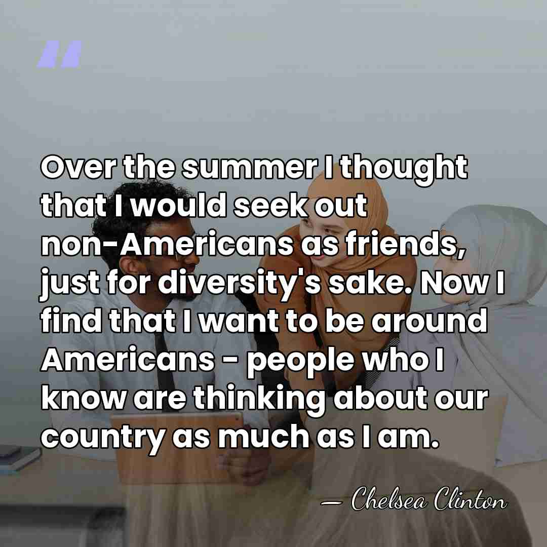 Over the summer I thought that I would seek out non-Americans as&hellip; - Chelsea Clinton