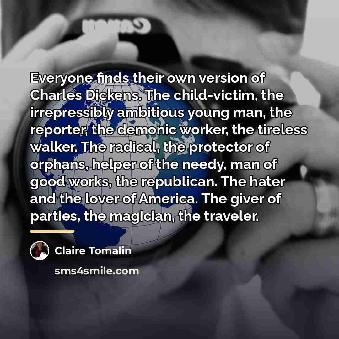 “Everyone finds their own version of Charles Dickens. The child-victim,…” quote by Claire Tomalin