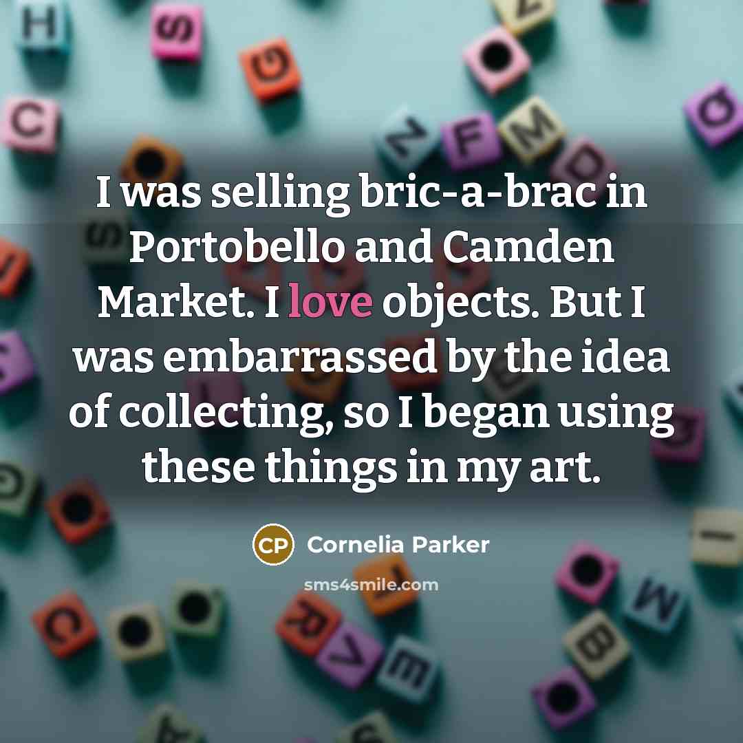 “I was selling bric-a-brac in Portobello and Camden Market. I…” quote by Cornelia Parker