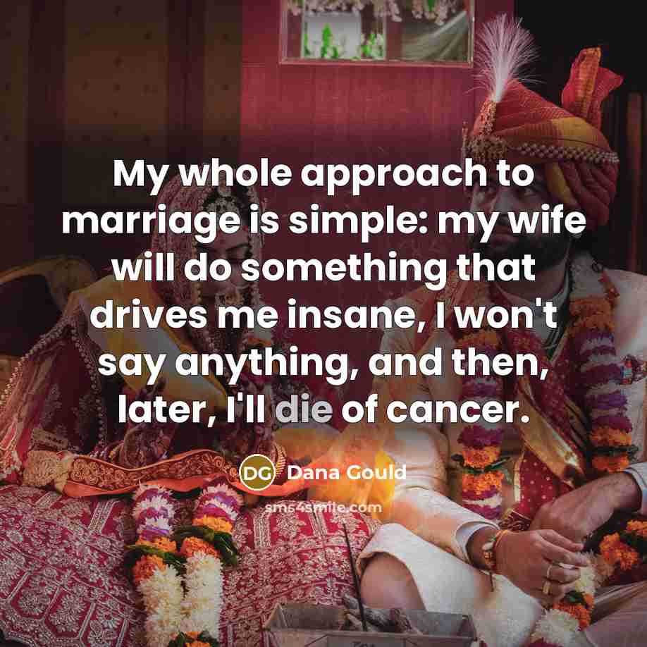 “My whole approach to marriage is simple: my wife will…” quote by Dana Gould