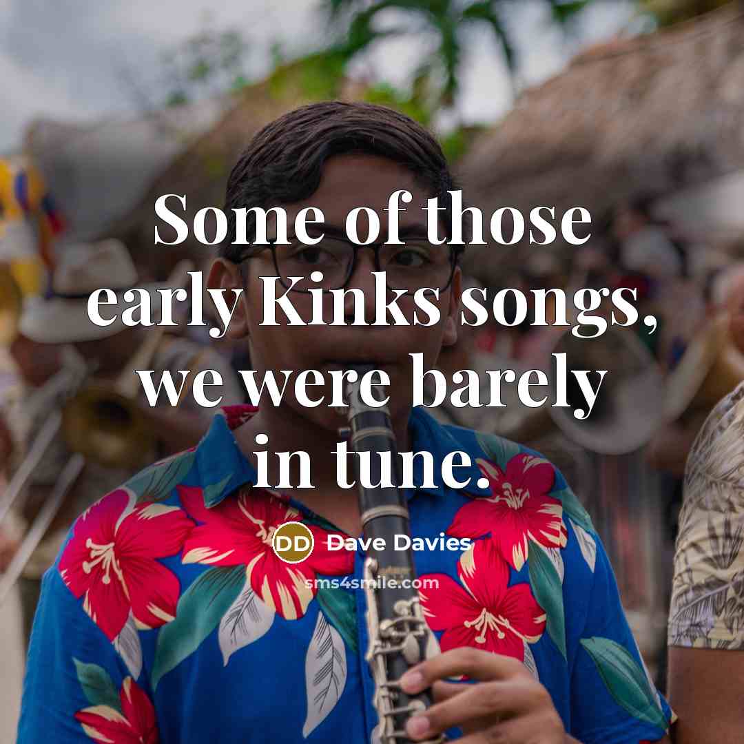 “Some of those early Kinks songs, we were barely in…” quote by Dave Davies