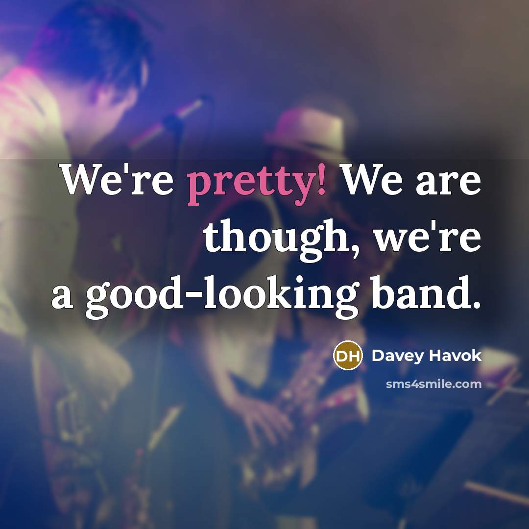 “We're pretty! We are though, we're a good-looking band.…” quote by Davey Havok