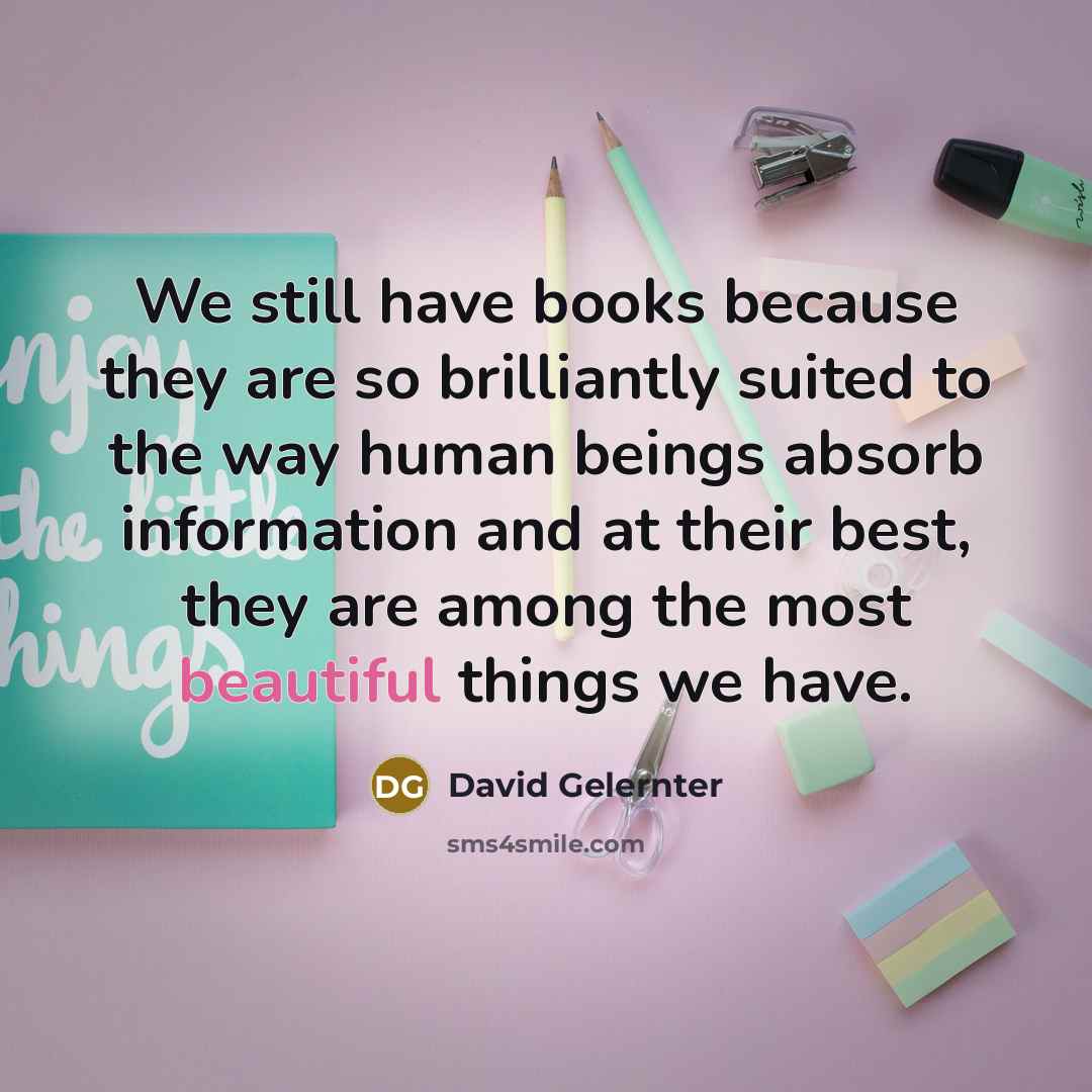 “We still have books because they are so brilliantly suited…” quote by David Gelernter