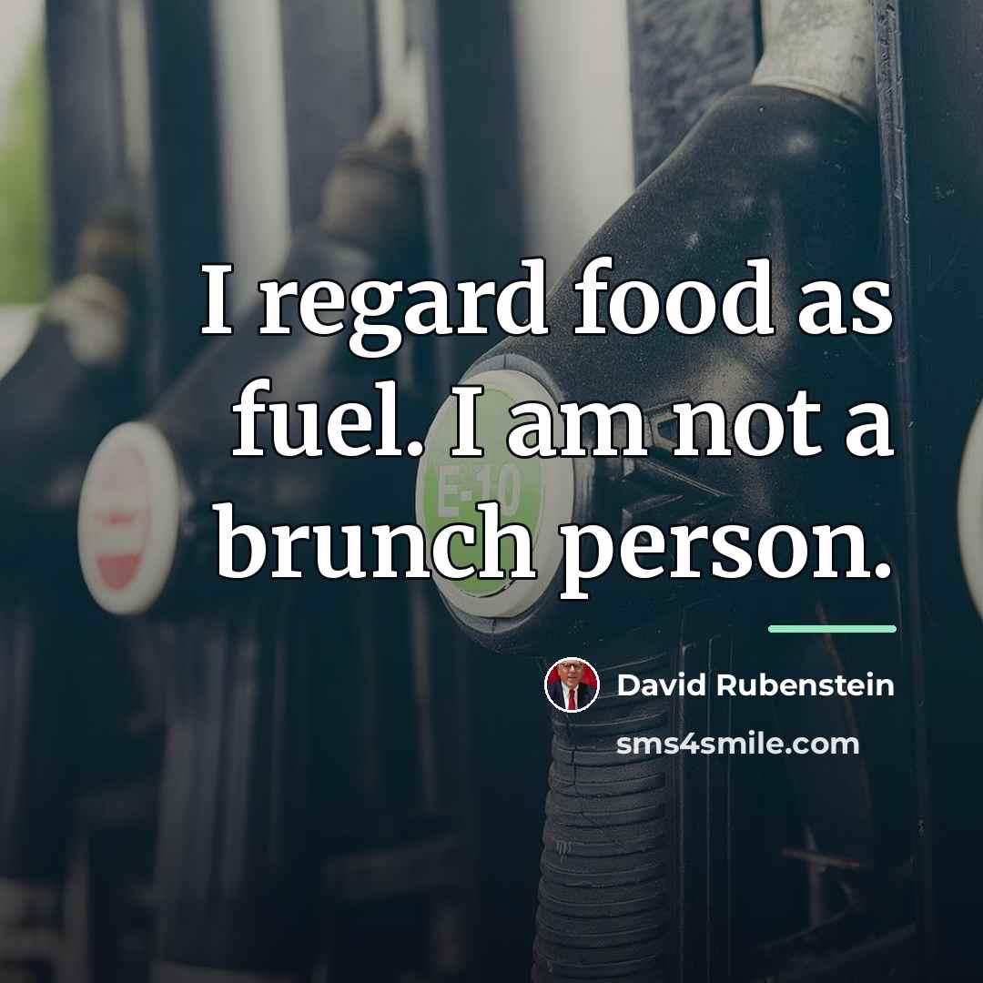 “I regard food as fuel. I am not a brunch…” quote by David Rubenstein