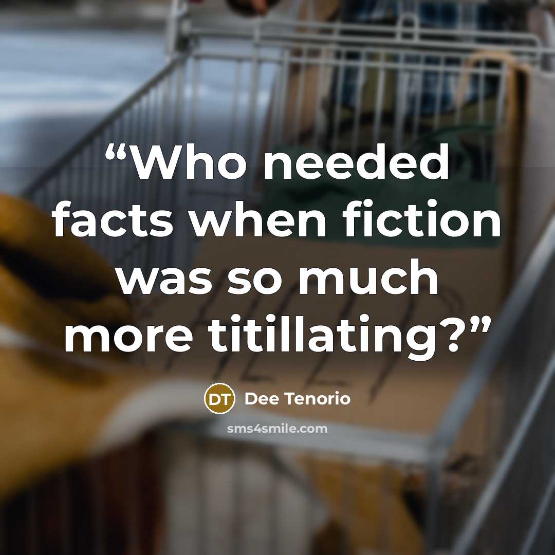 “Who needed facts when fiction was so much more titillating?” quote by Dee Tenorio