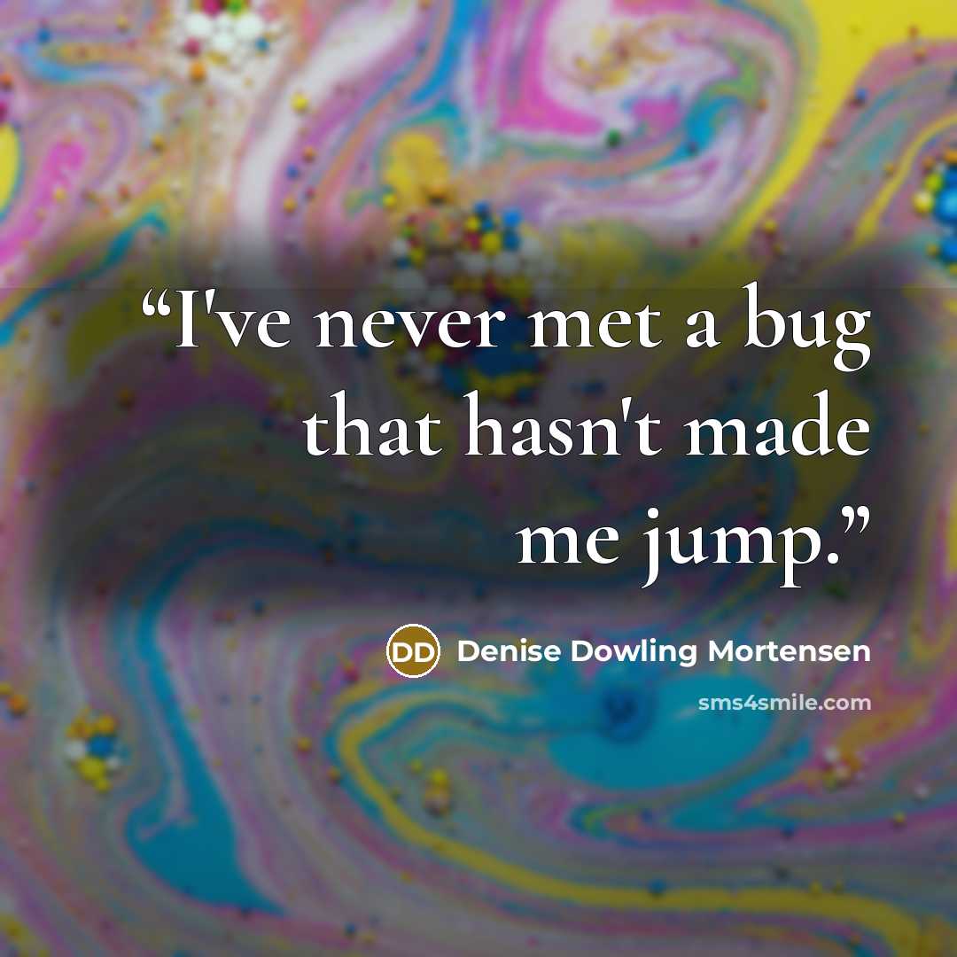 “I've never met a bug that hasn't made me jump.” quote by Denise Dowling Mortensen