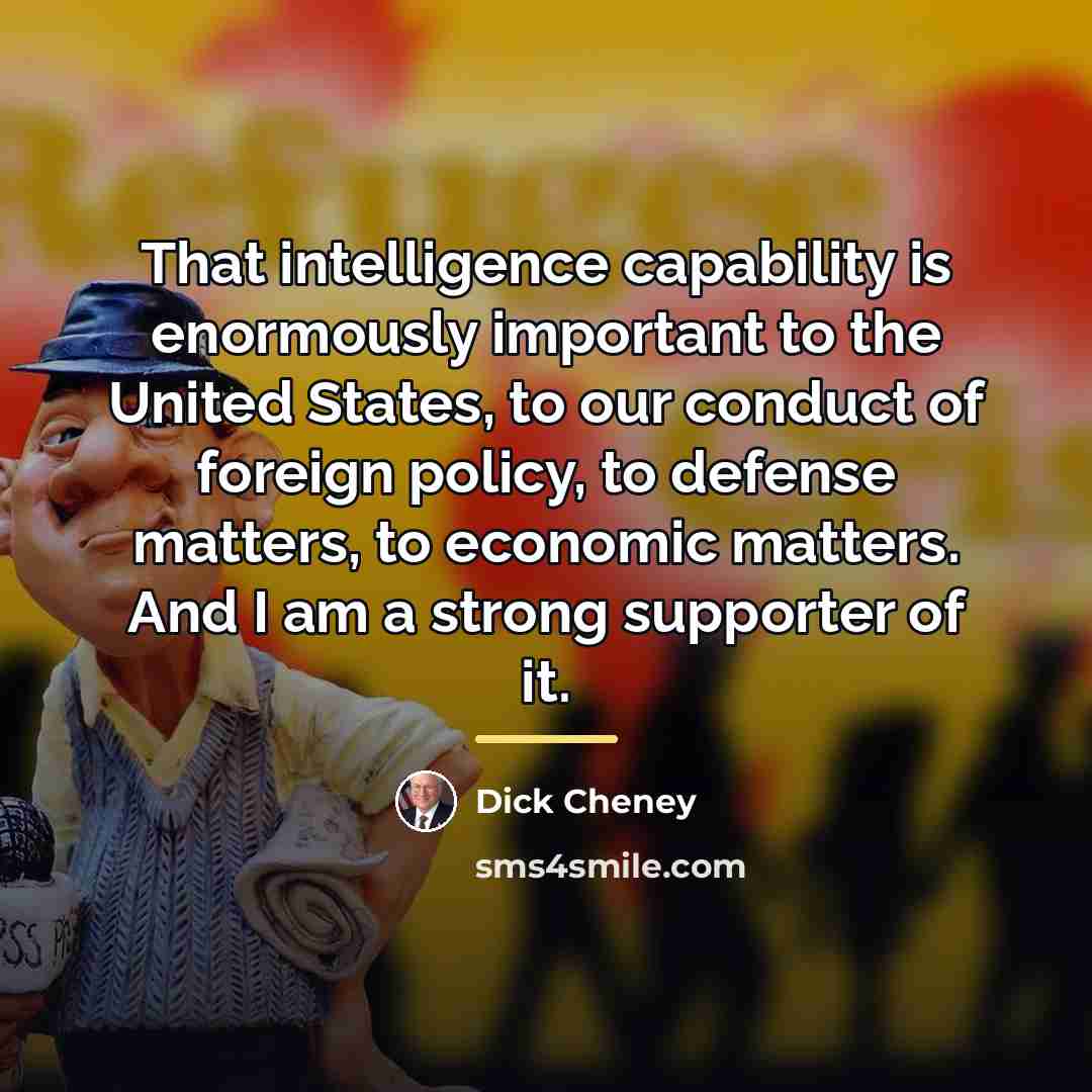 “That intelligence capability is enormously important to the United States,…” quote by Dick Cheney