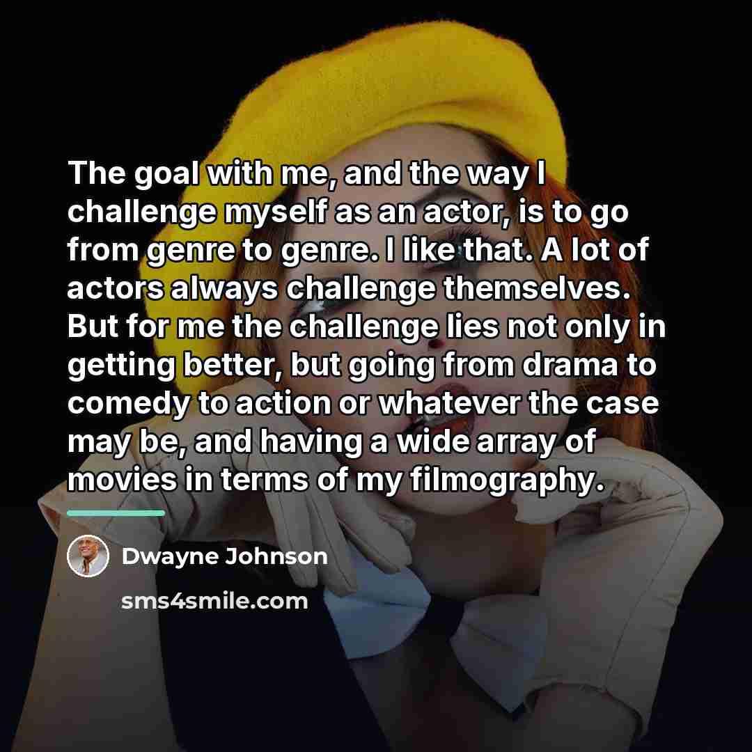 “The goal with me, and the way I challenge myself…” quote by Dwayne Johnson