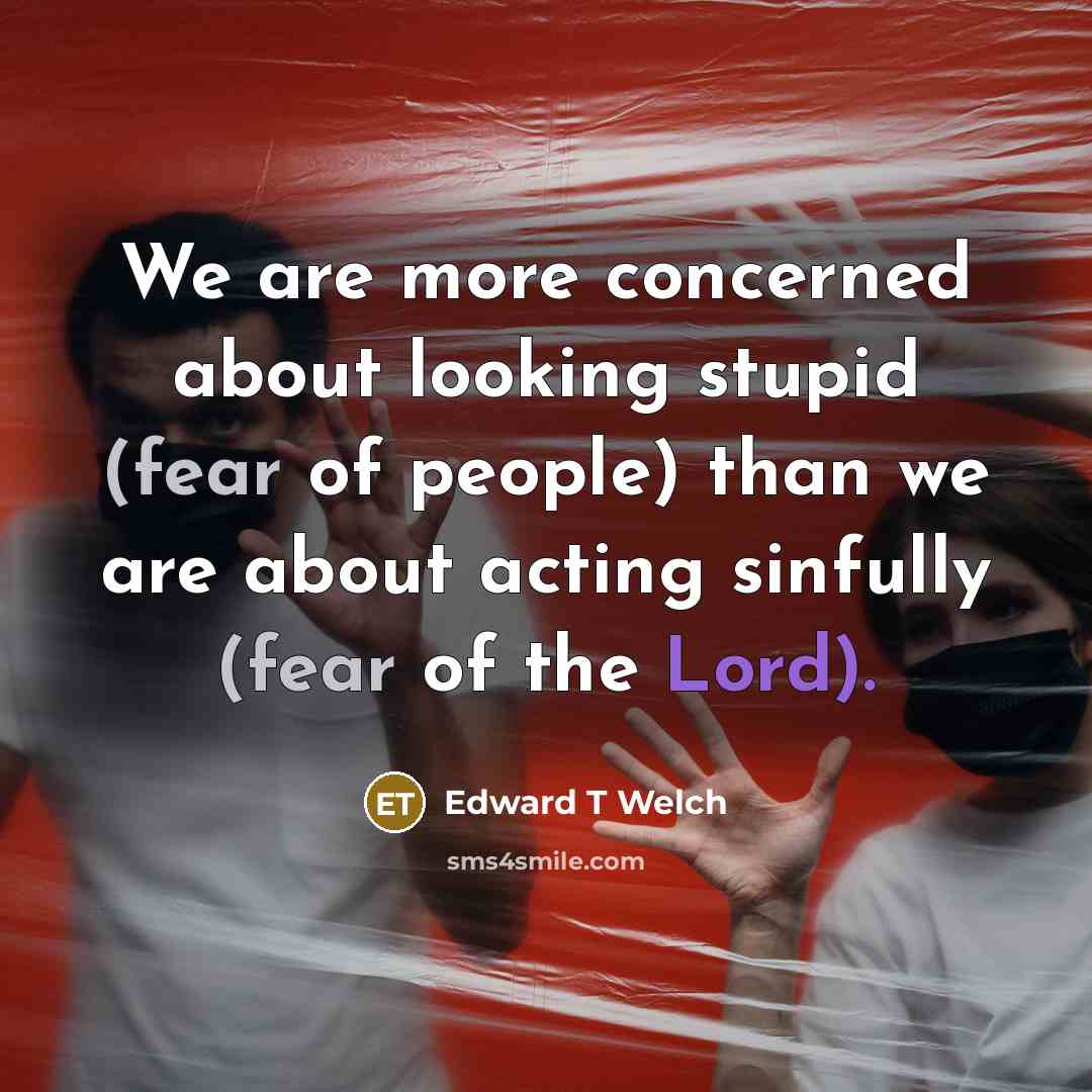“We are more concerned about looking stupid (fear of people)…” quote by Edward T Welch