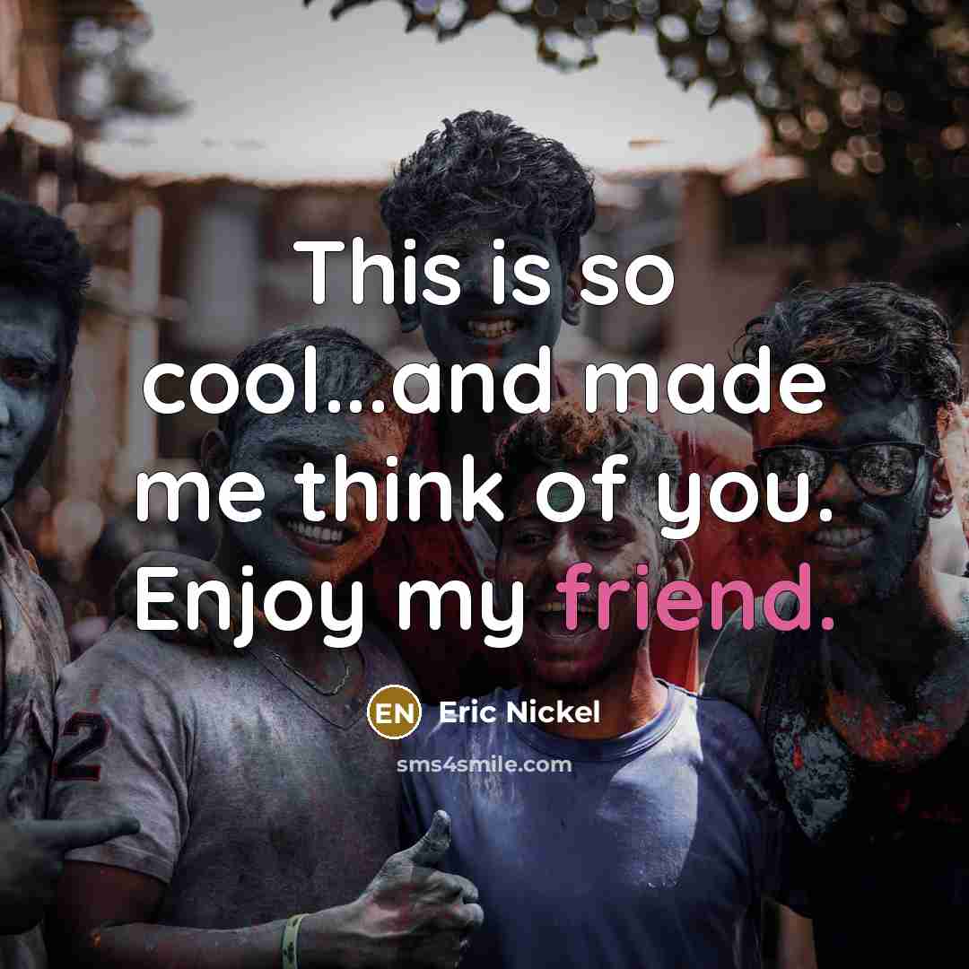 “This is so cool...and made me think of you. Enjoy…” quote by Eric Nickel