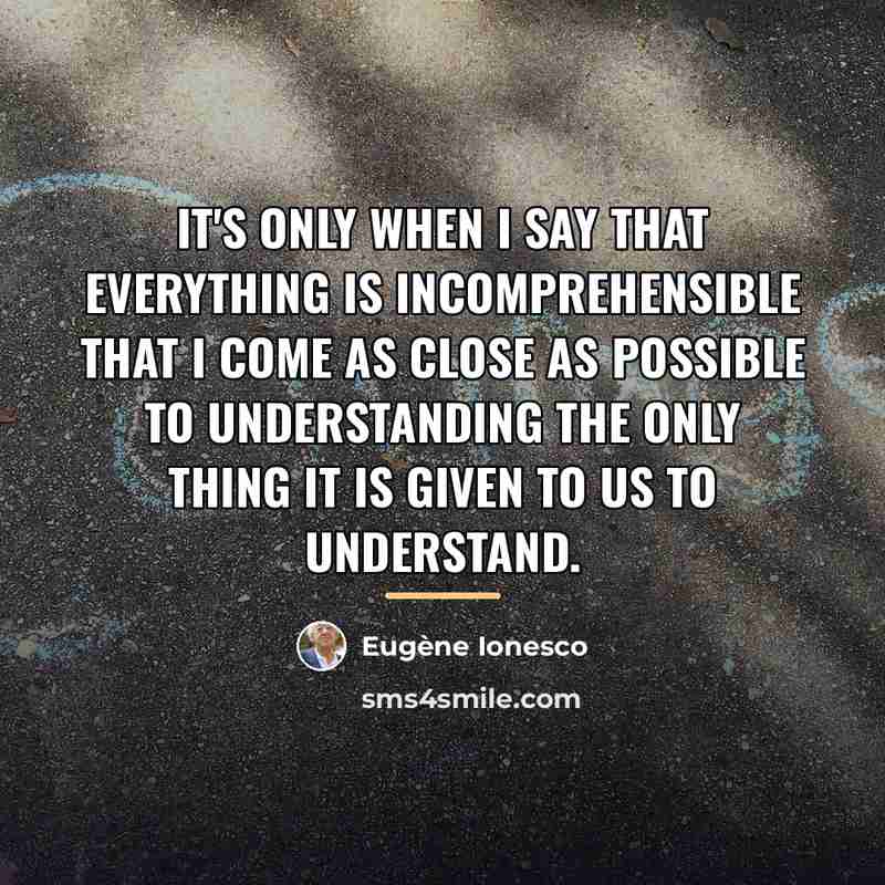 “It's only when I say that everything is incomprehensible that…” quote by Eugene Ionesco