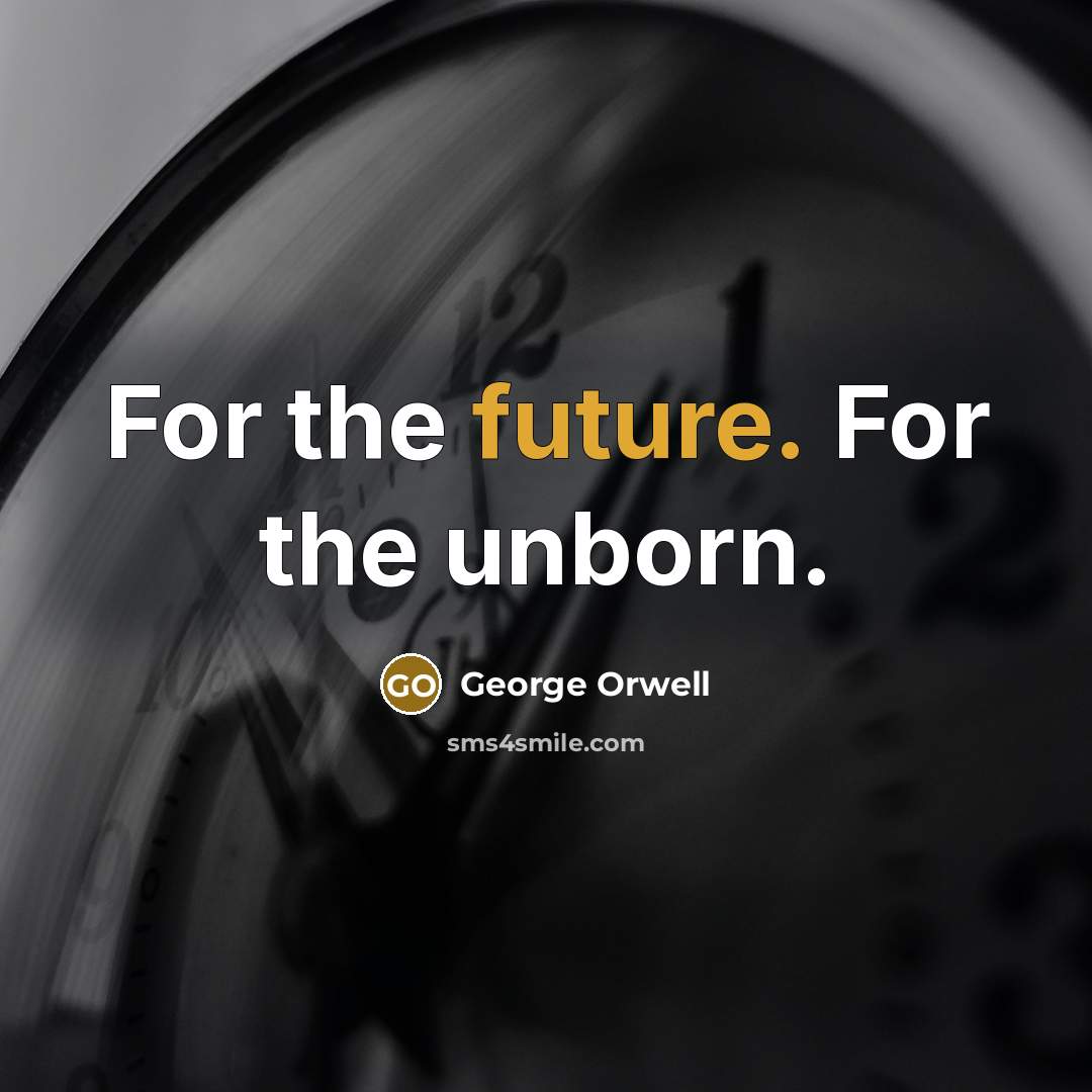“For the future. For the unborn.…” quote by George Orwell