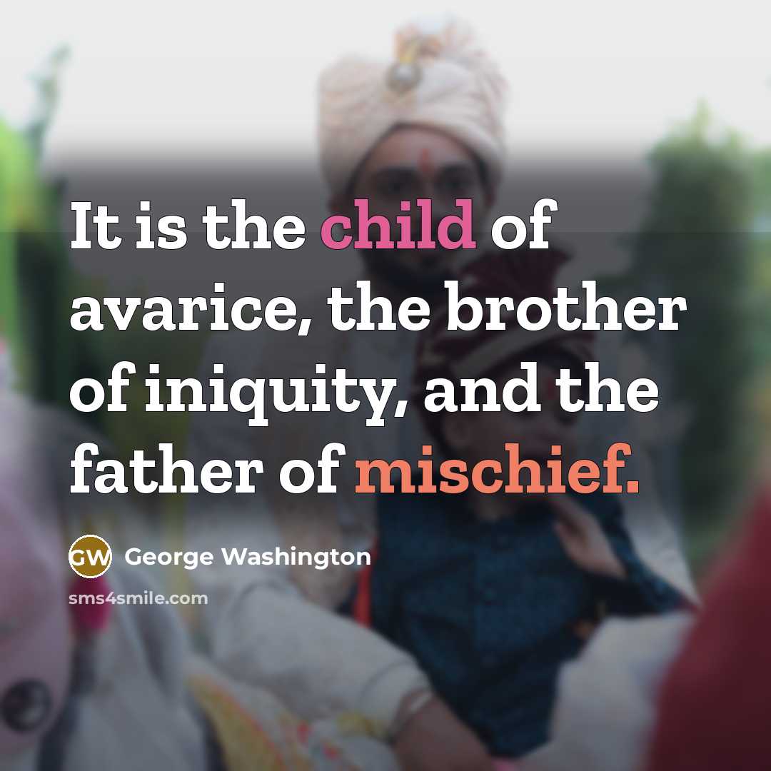“It is the child of avarice, the brother of iniquity,…” quote by George Washington