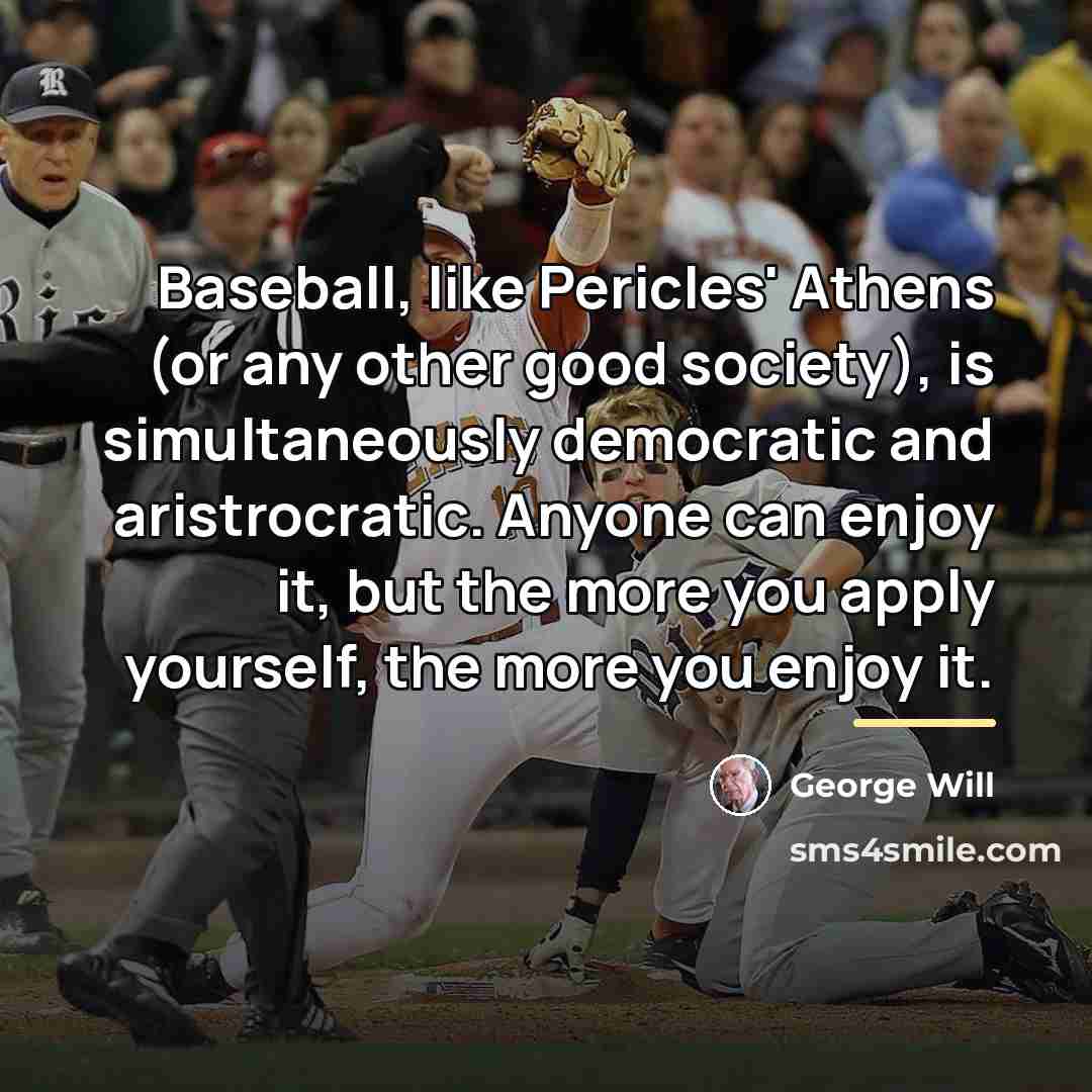 “Baseball, like Pericles' Athens (or any other good society), is…” quote by George Will
