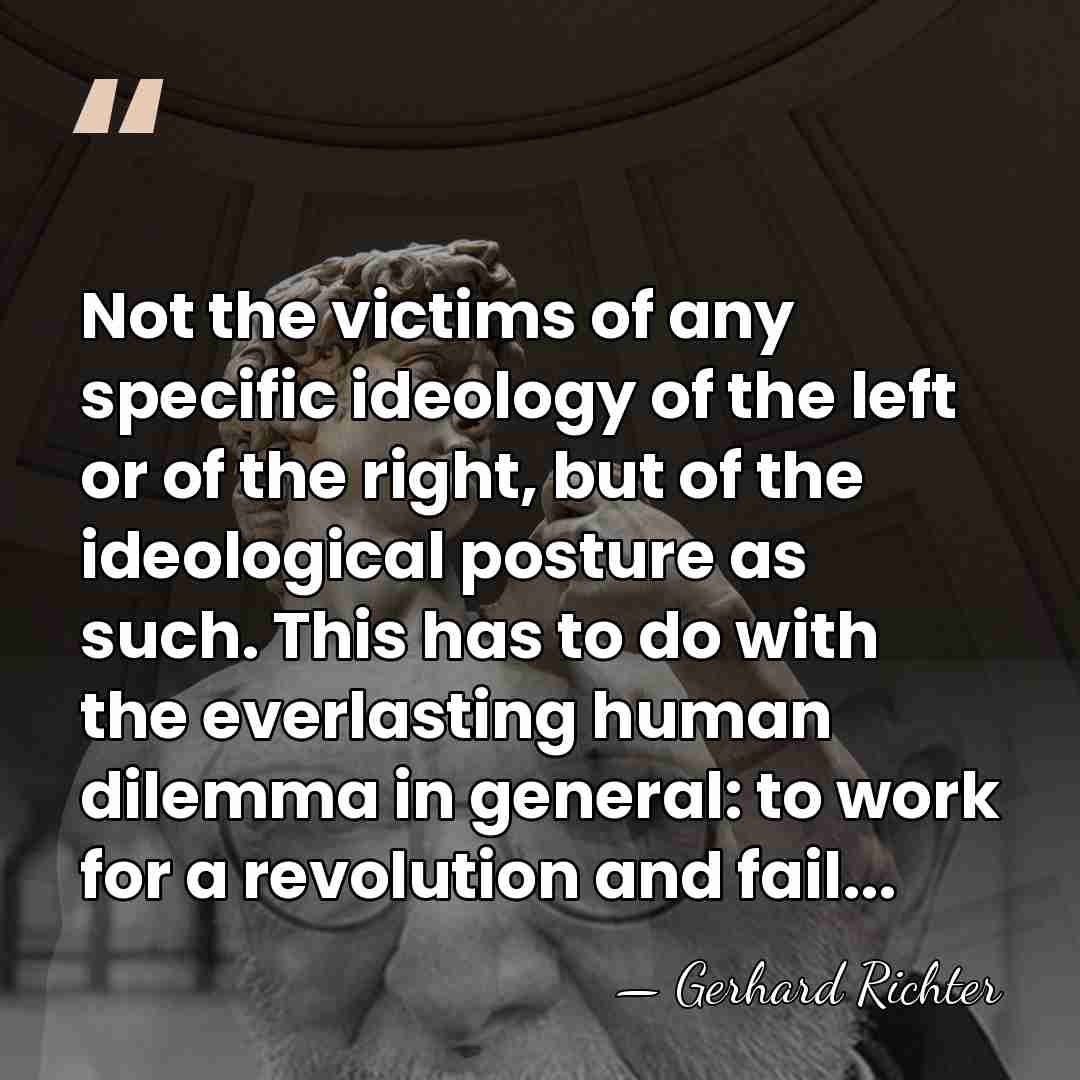 Not the victims of any specific ideology of the left or of&hellip; - Gerhard Richter
