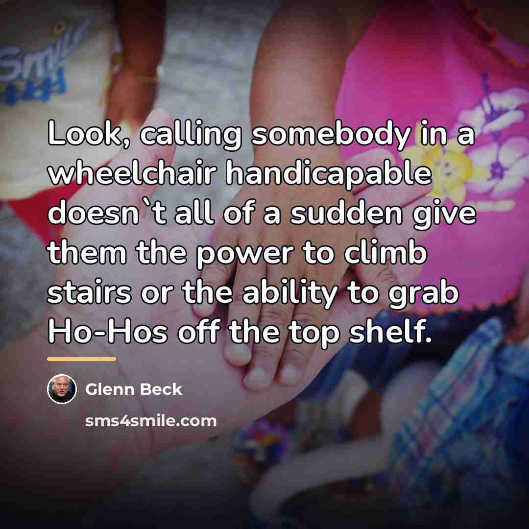 “Look, calling somebody in a wheelchair handicapable doesn`t all of…” quote by Glenn Beck