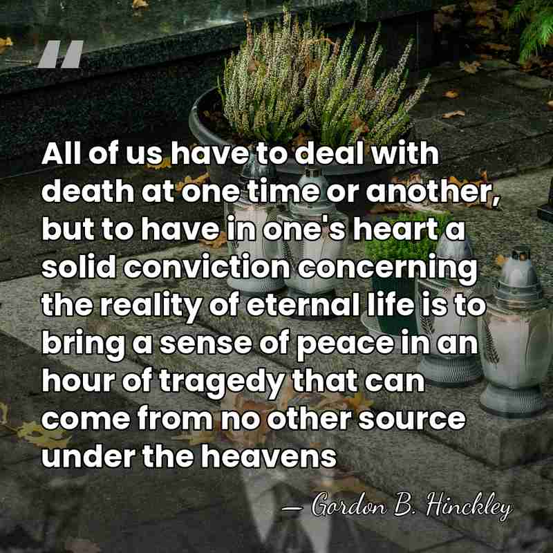 All of us have to deal with death at one time or&hellip; - Gordon B. Hinckley