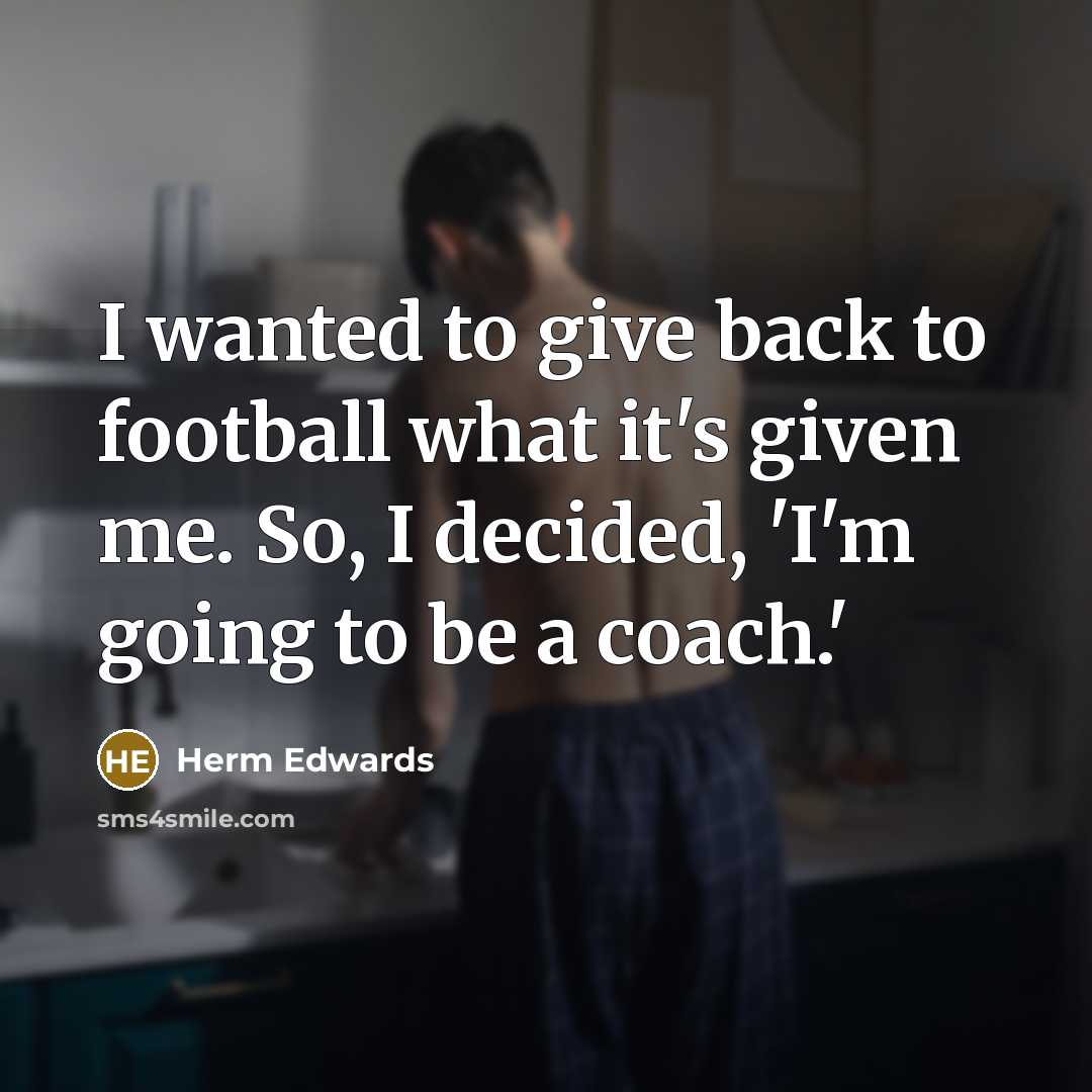 “I wanted to give back to football what it's given…” quote by Herm Edwards