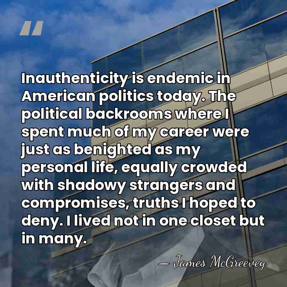 Inauthenticity is endemic in American politics today. The political backrooms where I&hellip; - James McGreevey