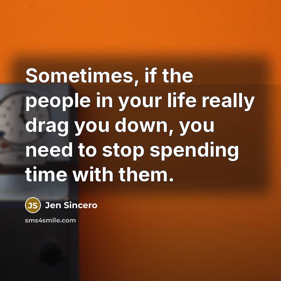 “Sometimes, if the people in your life really drag you…” quote by Jen Sincero