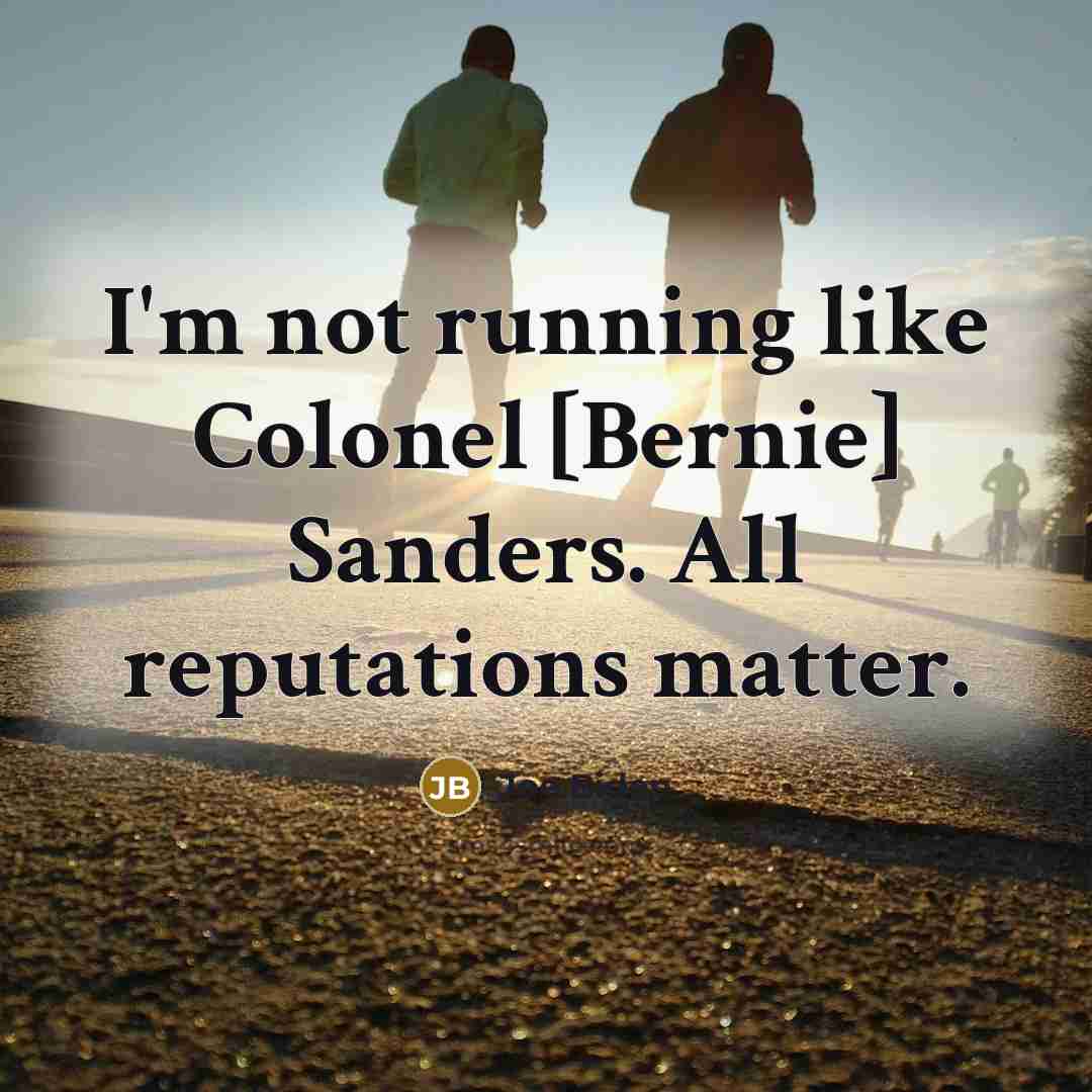 “I'm not running like Colonel [Bernie] Sanders. All reputations matter.…” quote by Joe Biden