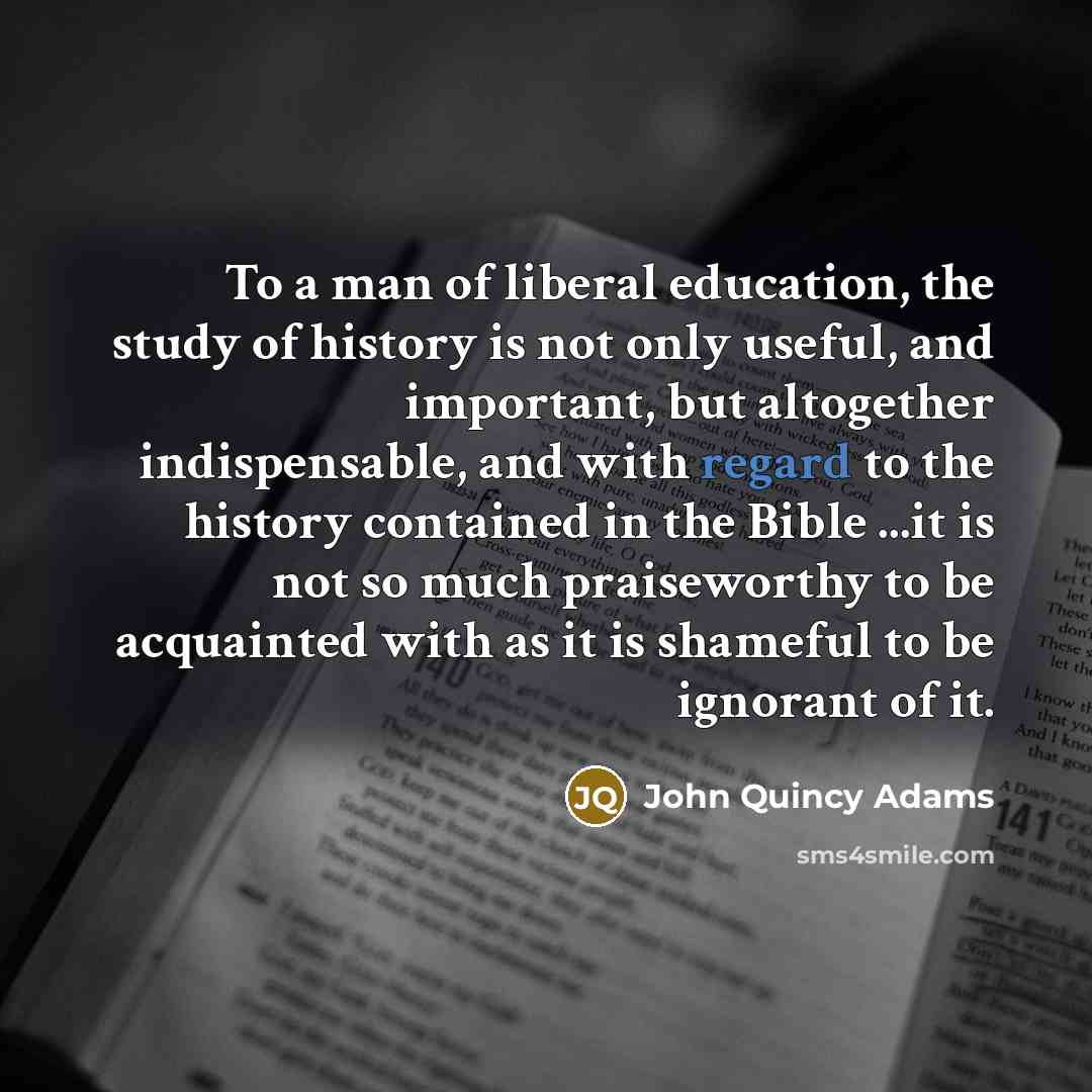 “To a man of liberal education, the study of history…” quote by John Quincy Adams