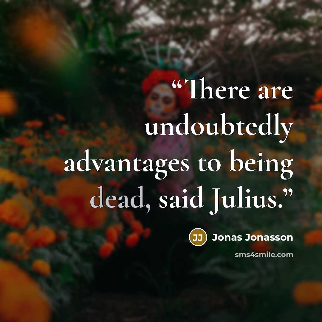 “There are undoubtedly advantages to being dead, said Julius.” quote by Jonas Jonasson