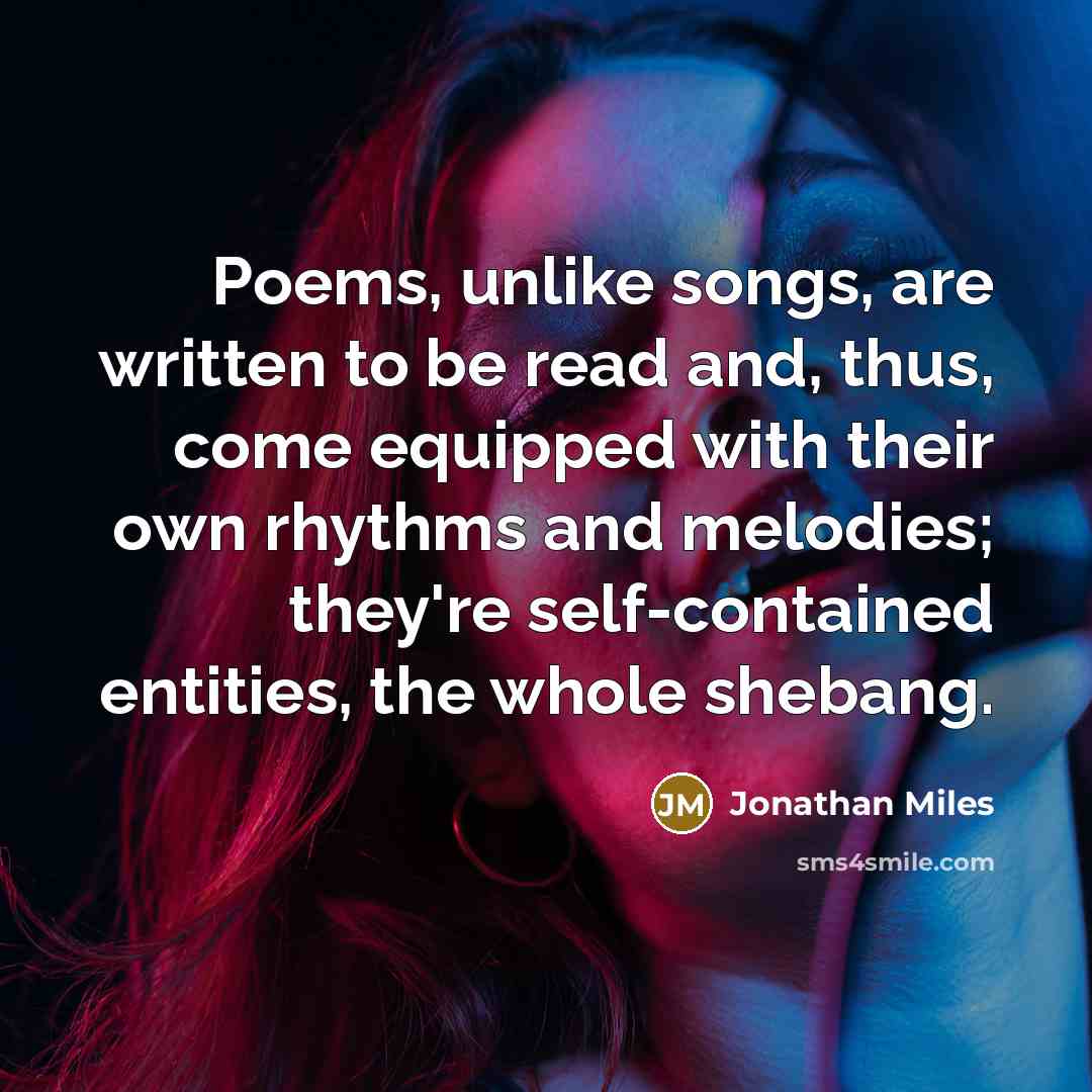 “Poems, unlike songs, are written to be read and, thus,…” quote by Jonathan Miles
