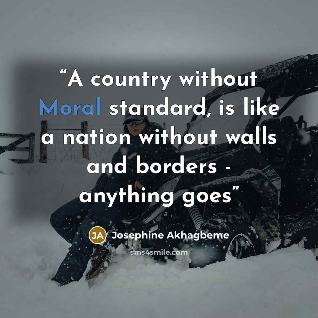 “A country without Moral standard, is like a nation without walls and borders - anything goes” quote by Josephine Akhagbeme
