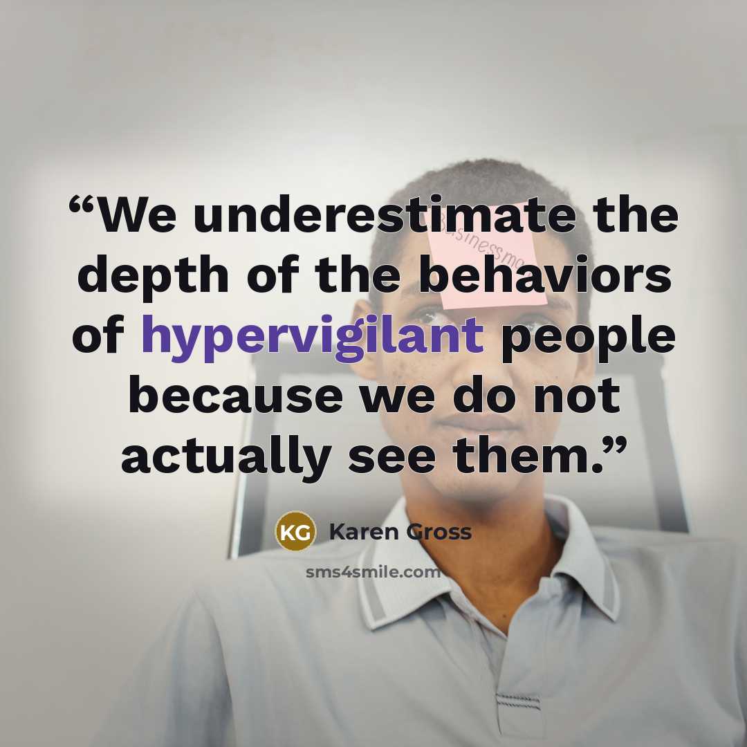 “We underestimate the depth of the behaviors of hypervigilant people because we do not actually see them.” quote by Karen Gross
