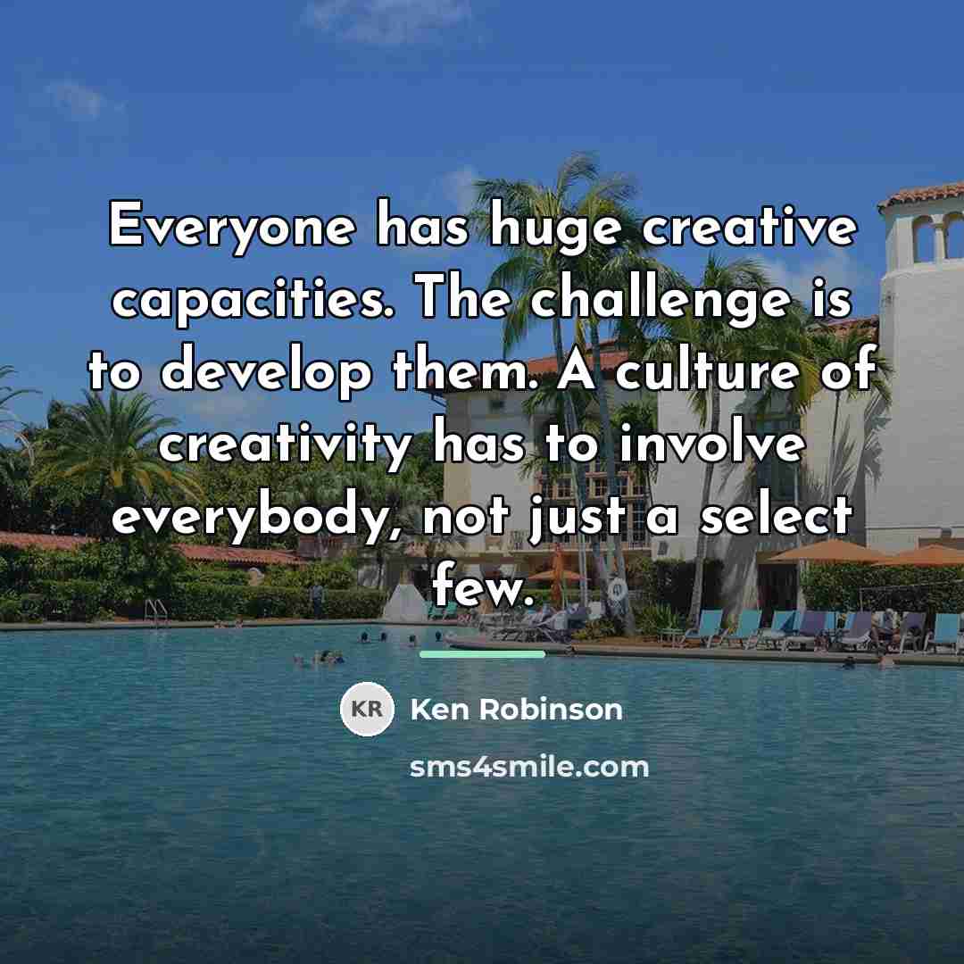 “Everyone has huge creative capacities. The challenge is to develop…” quote by Ken Robinson