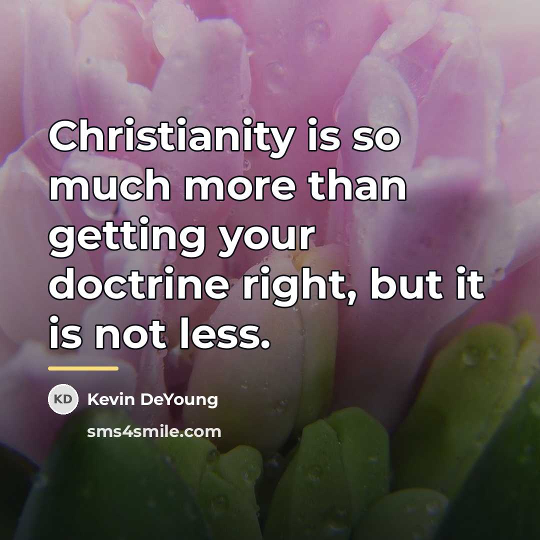 “Christianity is so much more than getting your doctrine right,…” quote by Kevin DeYoung
