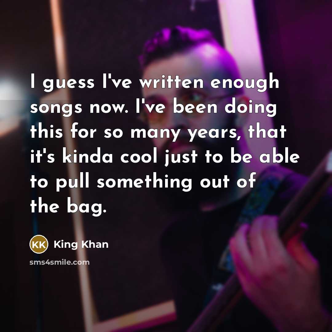 “I guess I've written enough songs now. I've been doing…” quote by King Khan