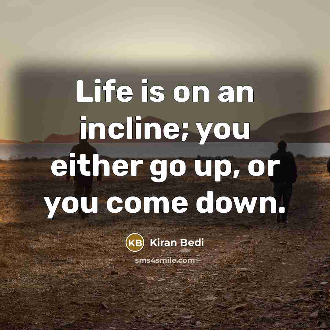 “Life is on an incline; you either go up, or you come down.” quote by Kiran Bedi