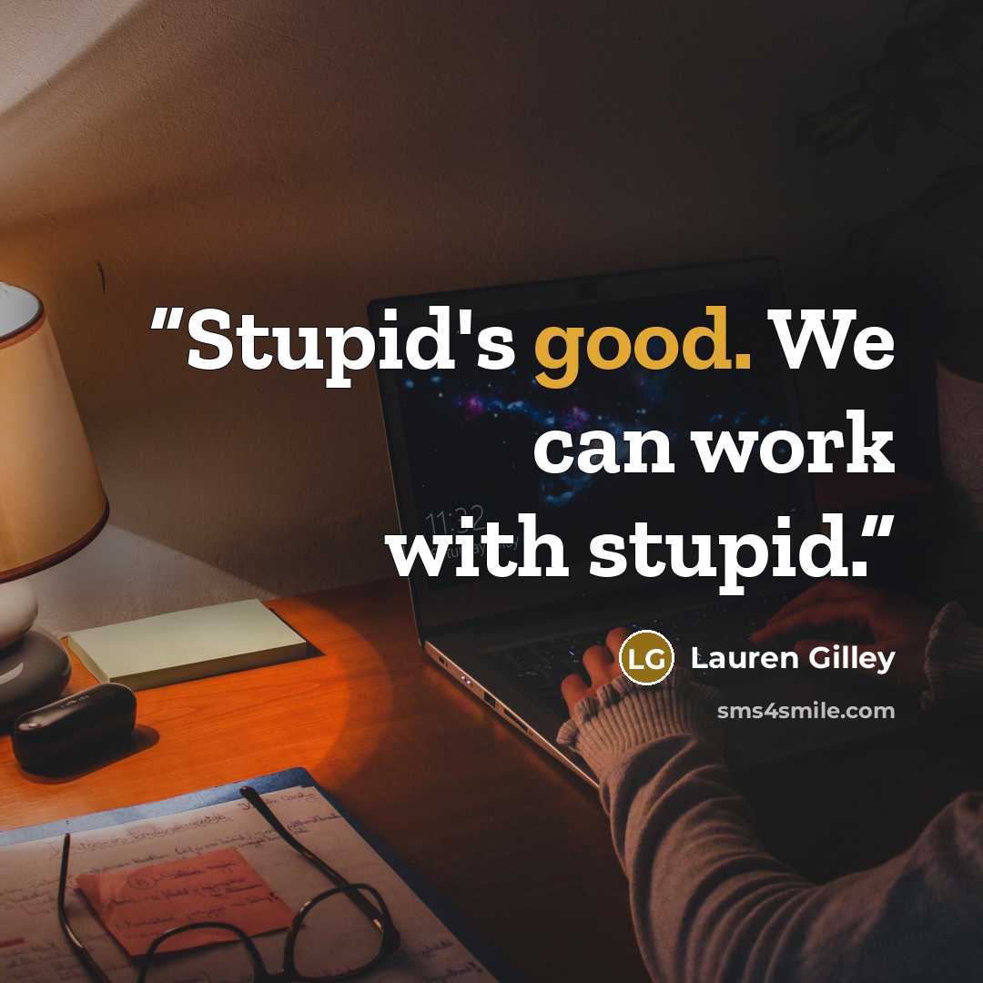 “Stupid's good. We can work with stupid.” quote by Lauren Gilley