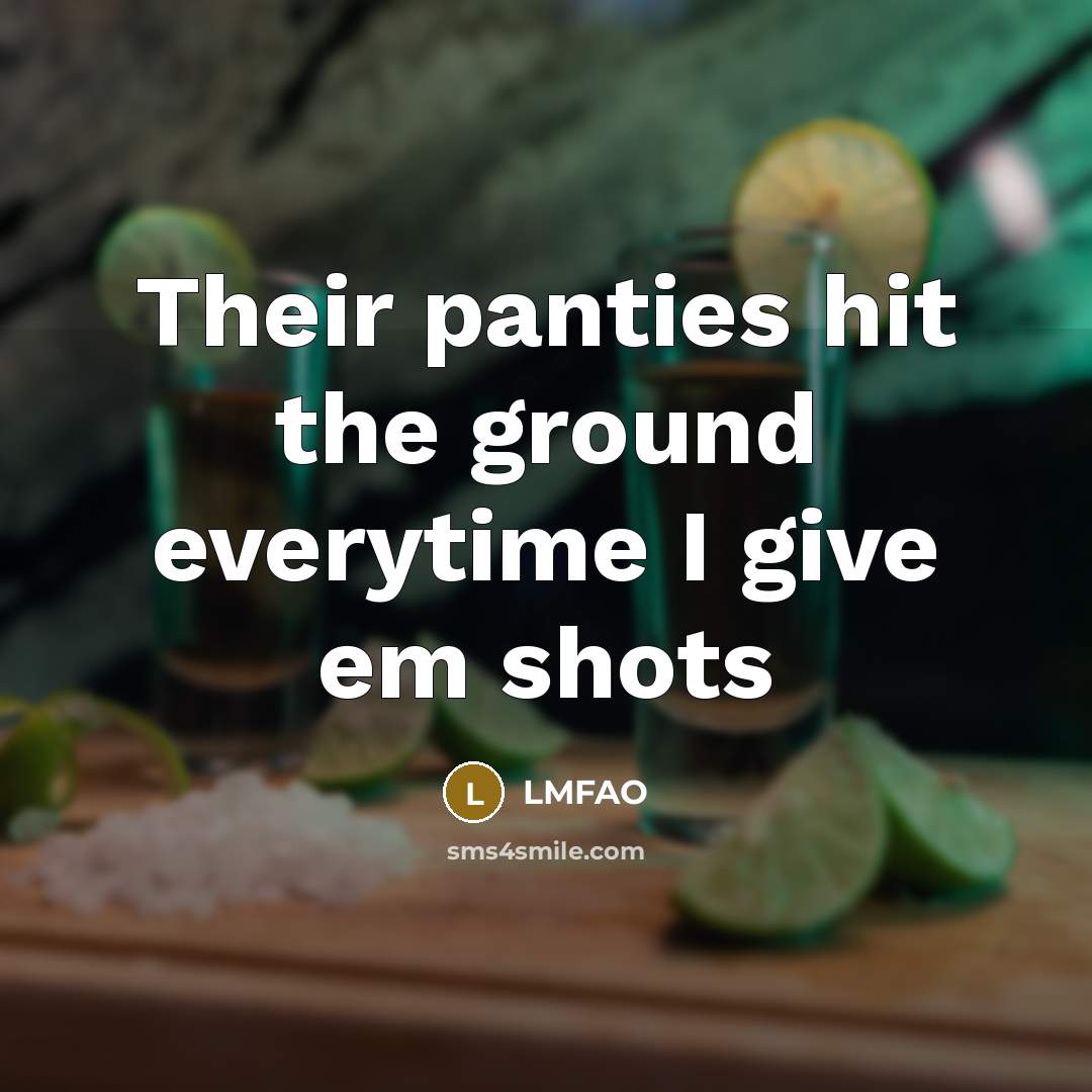 “Their panties hit the ground everytime I give em shots…” quote by LMFAO