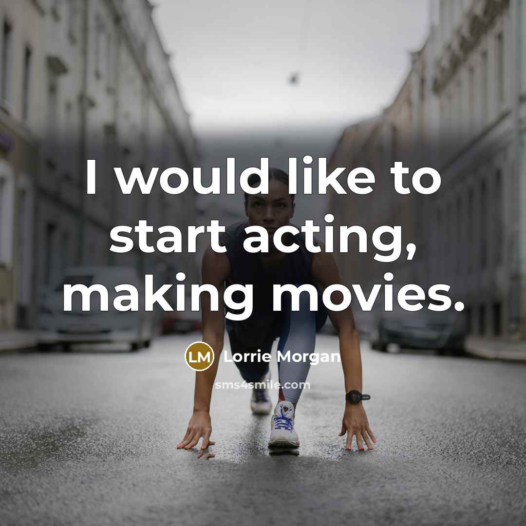 “I would like to start acting, making movies.…” quote by Lorrie Morgan