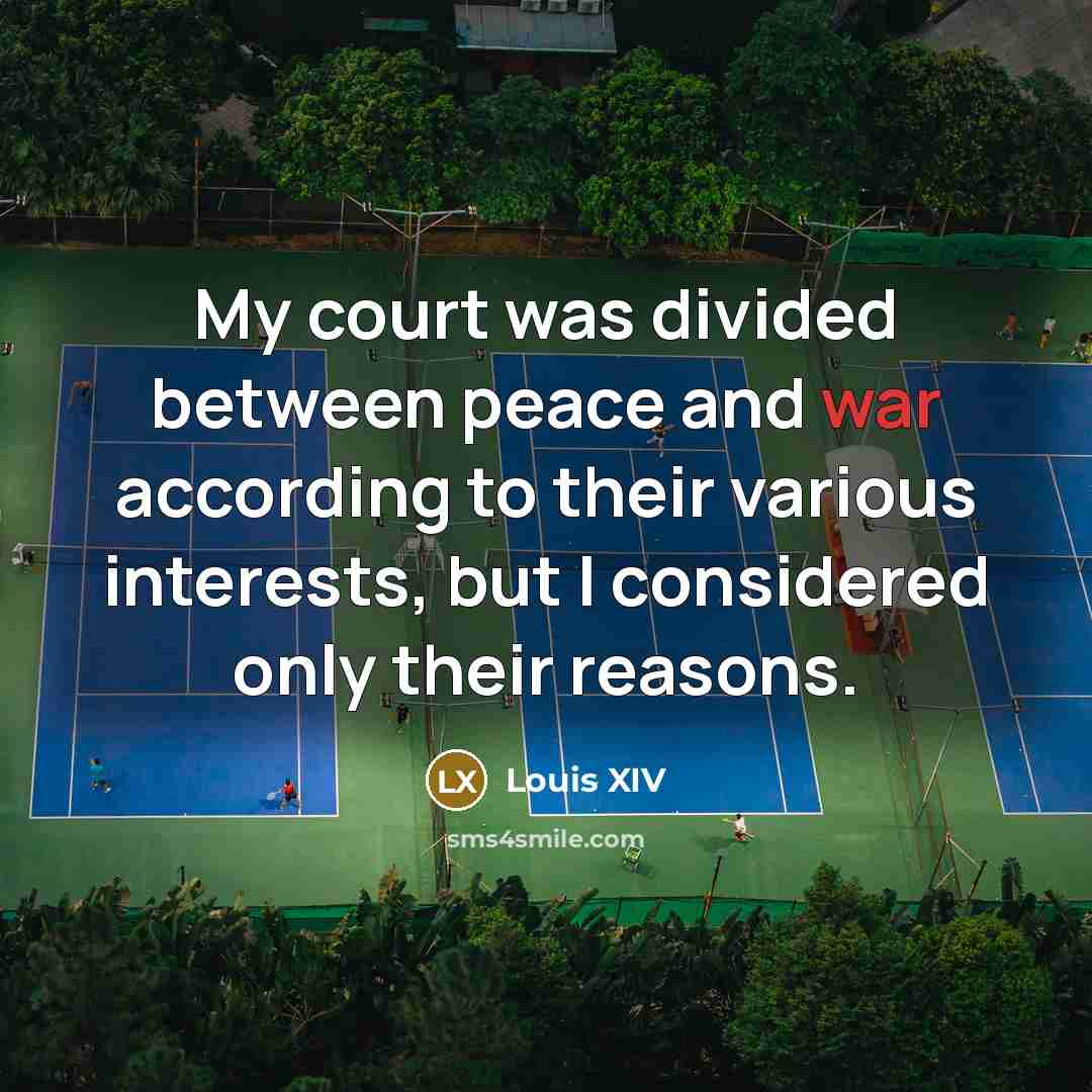 “My court was divided between peace and war according to…” quote by Louis XIV