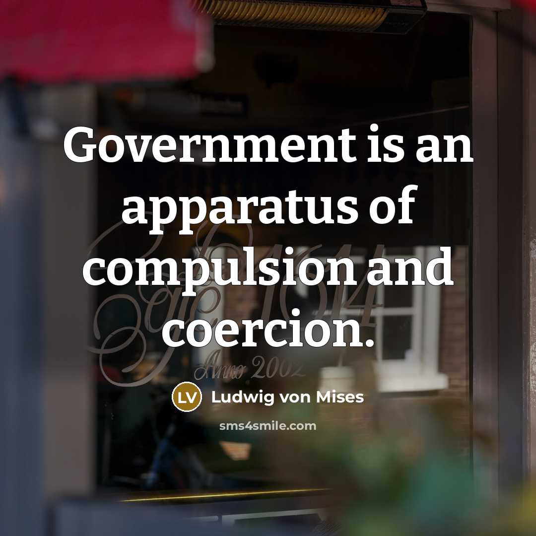 “Government is an apparatus of compulsion and coercion.…” quote by Ludwig von Mises