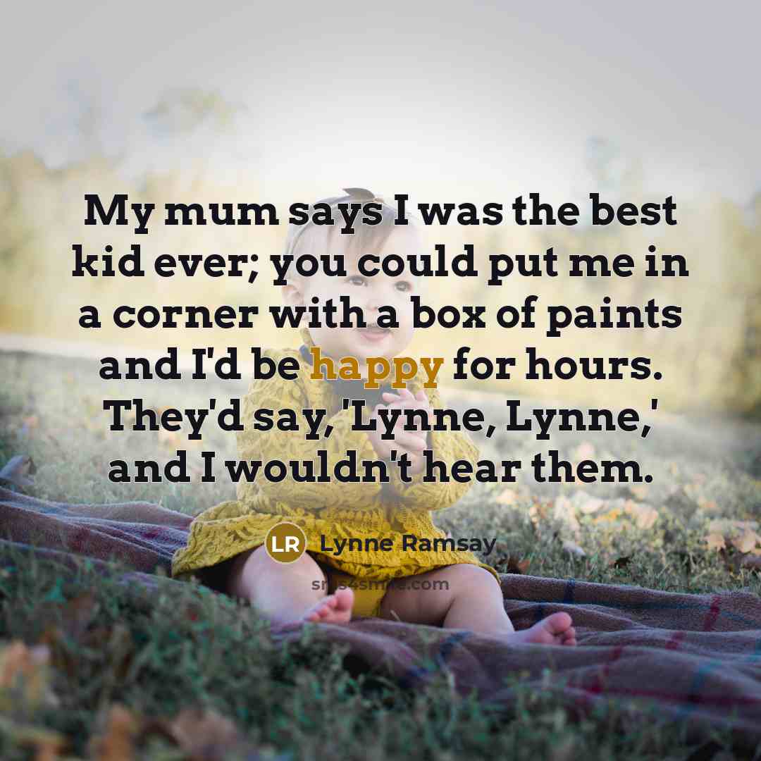 “My mum says I was the best kid ever; you…” quote by Lynne Ramsay