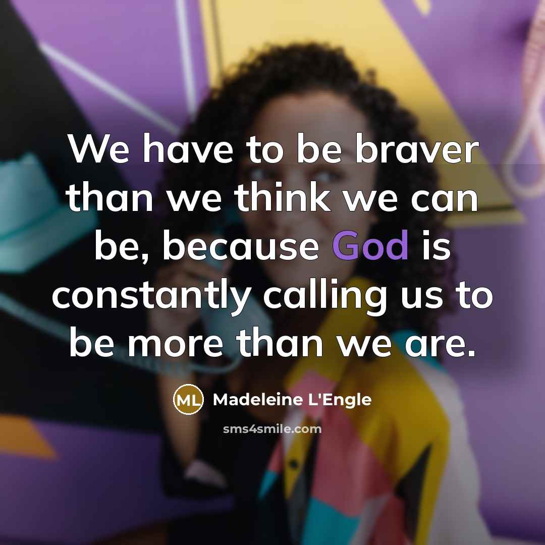 “We have to be braver than we think we can…” quote by Madeleine L'Engle