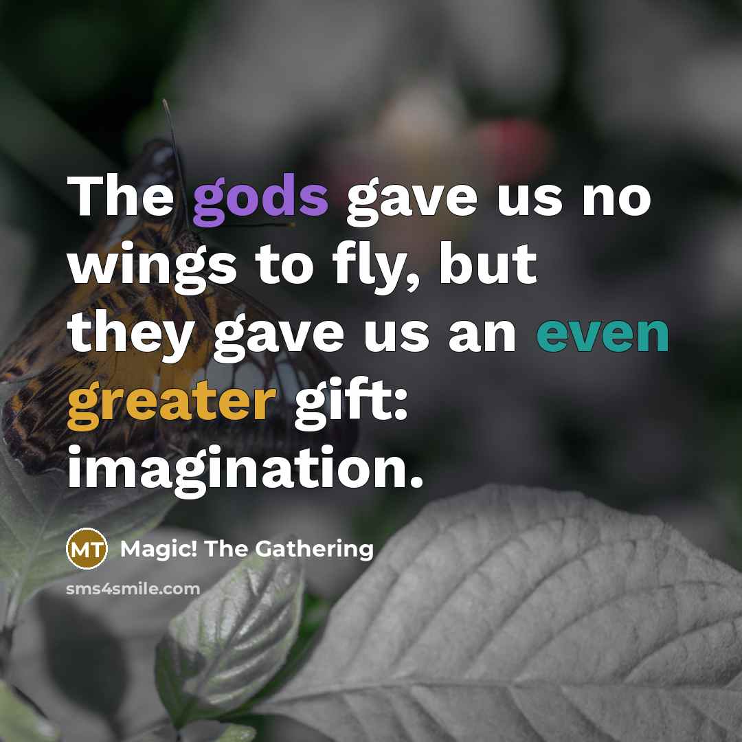 “The gods gave us no wings to fly, but they gave us an even greater gift: imagination.” quote by Magic! The Gathering