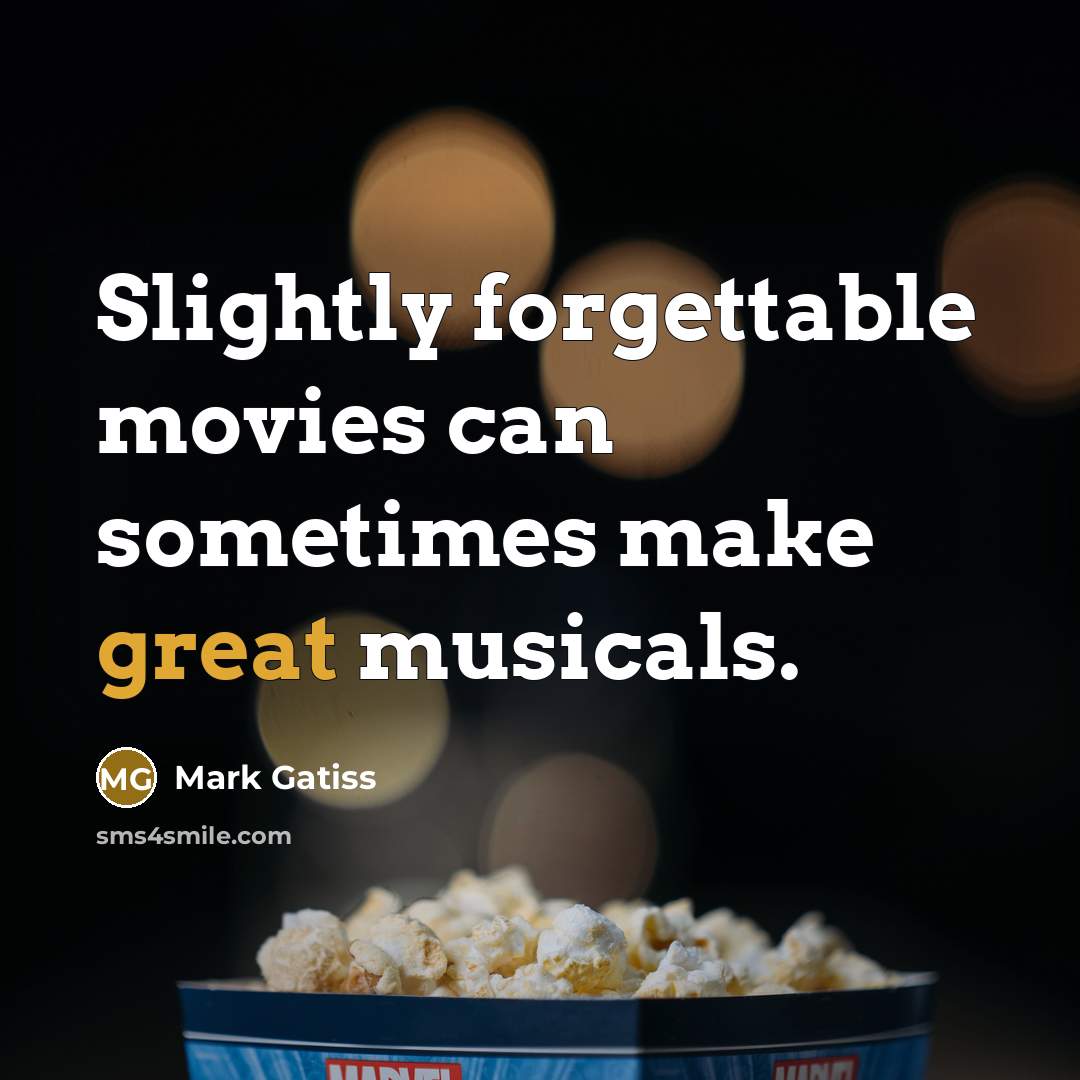 “Slightly forgettable movies can sometimes make great musicals.…” quote by Mark Gatiss