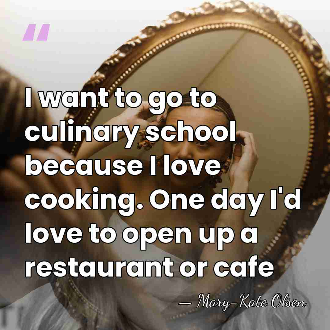 I want to go to culinary school because I love cooking. One&hellip; - Mary-Kate Olsen