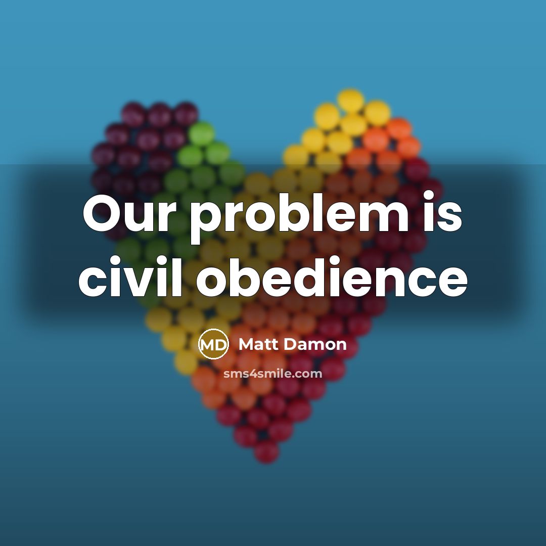 “Our problem is civil obedience…” quote by Matt Damon
