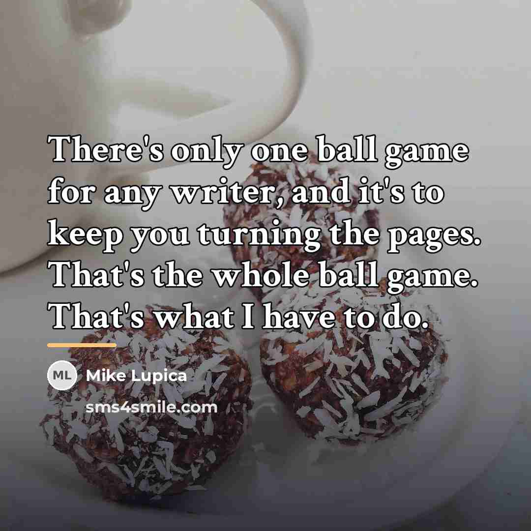 “There's only one ball game for any writer, and it's…” quote by Mike Lupica