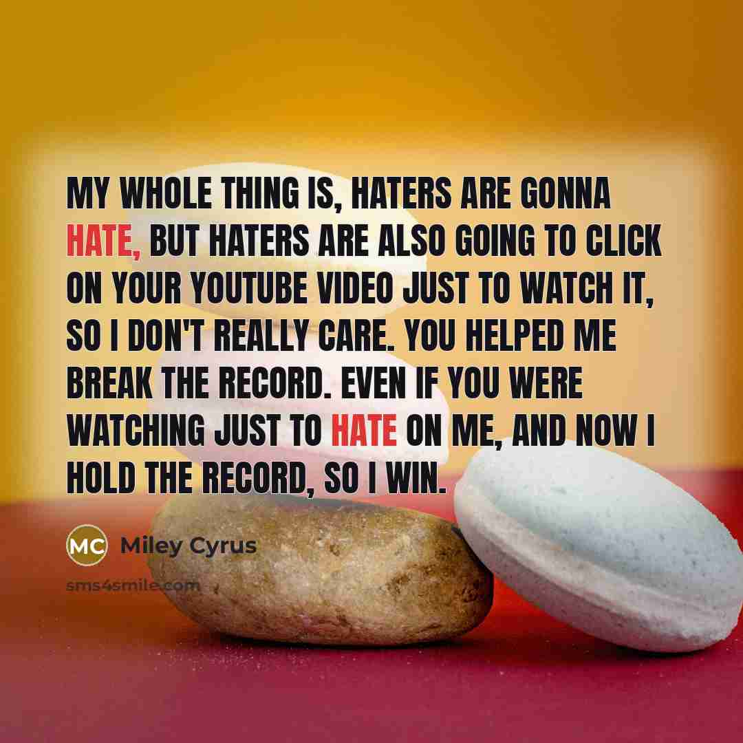 “My whole thing is, haters are gonna hate, but haters…” quote by Miley Cyrus