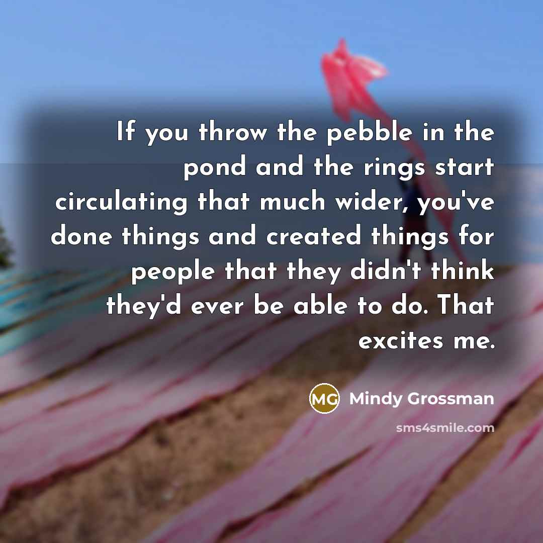 “If you throw the pebble in the pond and the…” quote by Mindy Grossman
